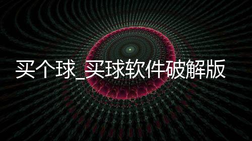 买个球_买球软件破解版下载
