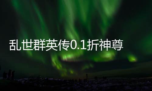 乱世群英传0.1折神尊送万充下载