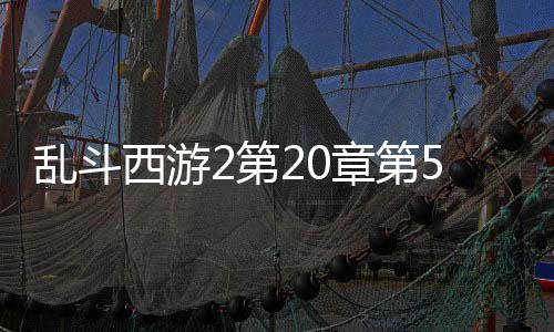 乱斗西游2第20章第5关阵容怎么搭配 乱斗西游2第20章第5关阵容推荐下载