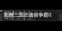 乱轰三国志诸侯争霸0.1折