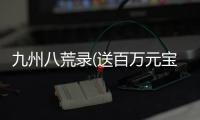 九州八荒录(送百万元宝)