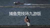捕鱼竞技场九游版