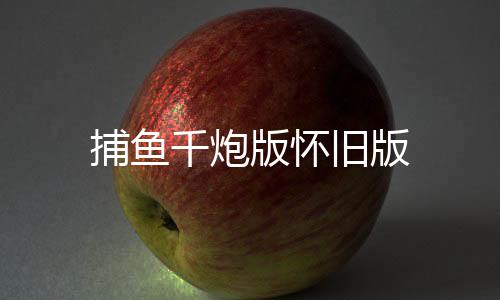 捕鱼千炮版怀旧版下载
