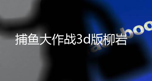 捕鱼大作战3d版柳岩下载
