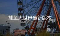 捕鱼大世界最新版本