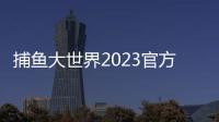捕鱼大世界2023官方正版