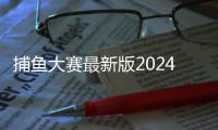 捕鱼大赛最新版2024