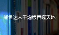 捕鱼达人千炮版吞噬天地