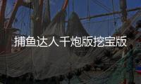 捕鱼达人千炮版挖宝版