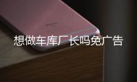 想做车库厂长吗免广告