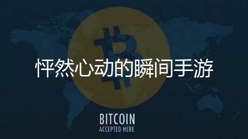 怦然心动的瞬间手游下载