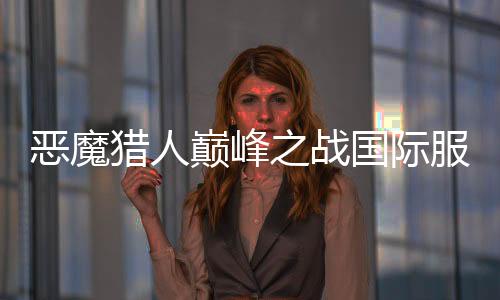 恶魔猎人巅峰之战国际服下载