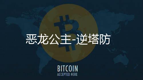 恶龙公主-逆塔防下载