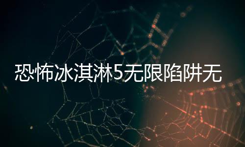 恐怖冰淇淋5无限陷阱无限子弹下载