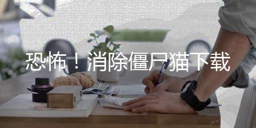 恐怖！消除僵尸猫下载下载