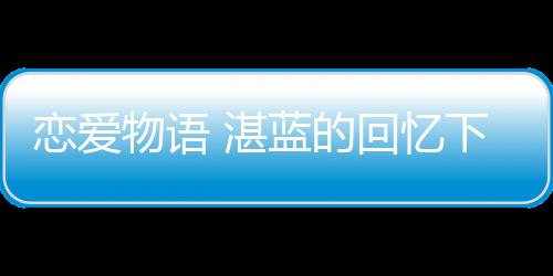 恋爱物语 湛蓝的回忆下载下载
