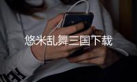 悠米乱舞三国下载