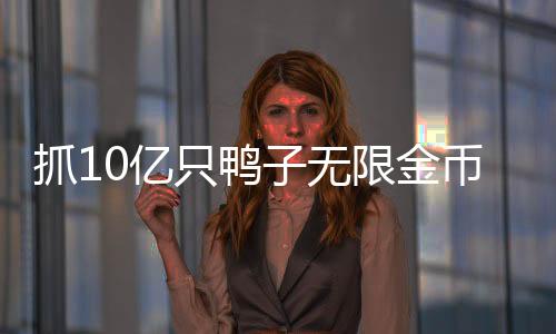 抓10亿只鸭子无限金币免广告下载