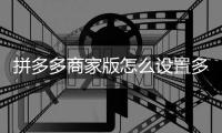 拼多多商家版怎么设置多单立减？拼多多商家版设置多单立减教程
