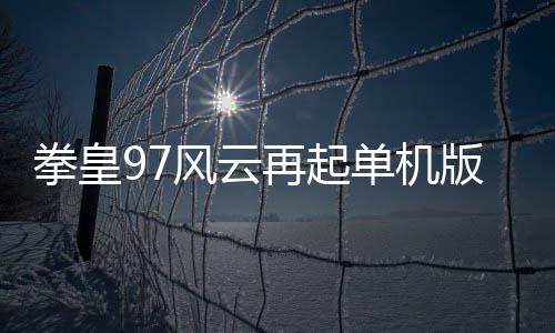 拳皇97风云再起单机版下载 2021.02.25.14下载