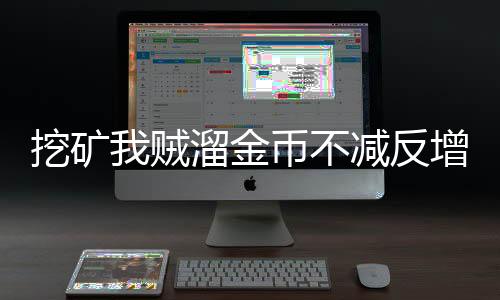 挖矿我贼溜金币不减反增下载