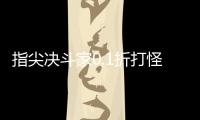 指尖决斗家0.1折打怪开箱