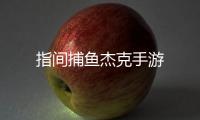 指间捕鱼杰克手游