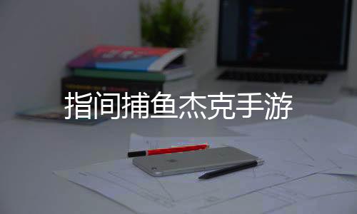 指间捕鱼杰克手游下载