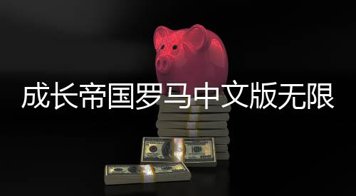 成长帝国罗马中文版无限金币钻石下载