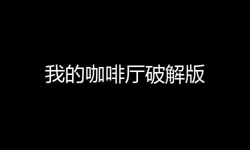 我的咖啡厅破解版下载