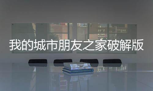 我的城市朋友之家破解版下载