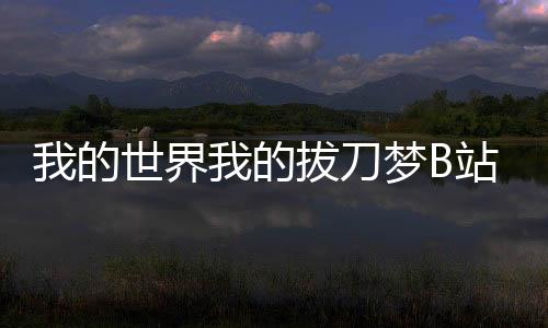 我的世界我的拔刀梦B站q吕伟君p下载