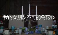 我的女朋友不可能会花心(僕の彼女は浮気なんかしない)