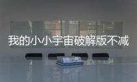 我的小小宇宙破解版不减反增免广告