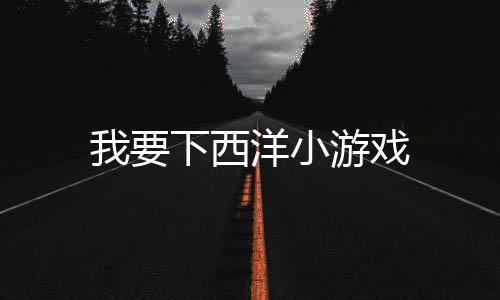 我要下西洋小游戏下载
