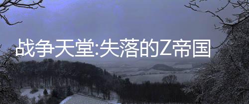 战争天堂:失落的Z帝国国际服下载