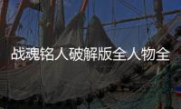 战魂铭人破解版全人物全技能