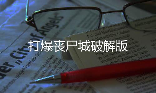 打爆丧尸城破解版下载