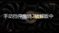 手动挡停车场2破解版中文版