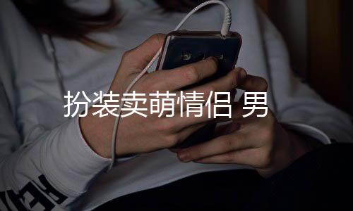 扮装卖萌情侣 男下载