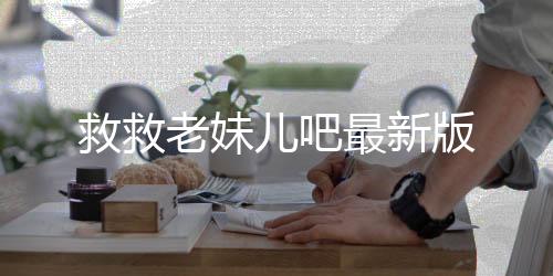 救救老妹儿吧最新版下载