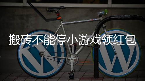 搬砖不能停小游戏领红包下载
