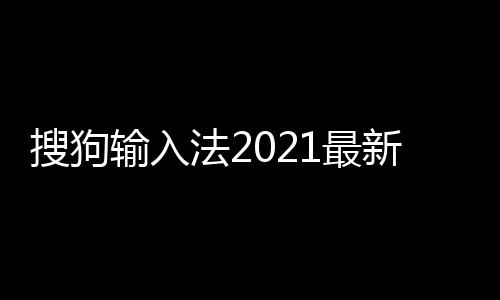 搜狗输入法2021最新版下载下载
