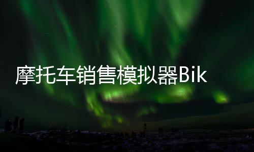 摩托车销售模拟器Bike For Sale Simulator 2024下载