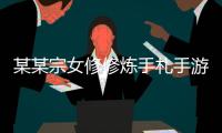 某某宗女修修炼手札手游2024