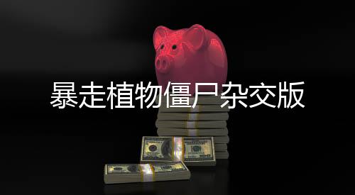暴走植物僵尸杂交版下载