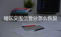 暗区突围信誉分怎么恢复 信誉分恢复方法