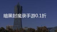 暗黑封魔录手游0.1折