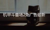 机甲斗兽场2免广告最新版本