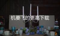 机要飞的更高下载